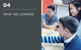 28
WHAT WE LEARNED
04
 