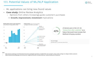 1.1.1. Potential Values of ML/NLP Application
4
- ML applications can bring new-found values
- Case study: Online Review Analytics
- Opinions from others increasingly guide customer's purchases
=> Growth, Improvement, Investment implications
Refs
- https://www.mckinsey.com/industries/consumer-packaged-goods/our-insights/ﬁve-star-growth-using-online-ratings-to-design-better-products
- https://www.thinkwithgoogle.com/consumer-insights/consumer-trends/customer-review-preference-statistics/
 