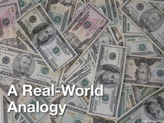 A Real-World
Analogy
               Money!, by Tracy Olson
 