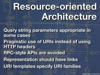 Resource-oriented
         Architecture
Query string parameters appropriate in
some cases
Pragmatic use of URIs instead of...