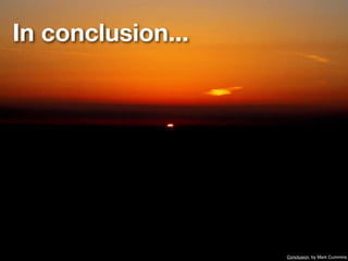 In conclusion...




                   Conclusion, by Mark Cummins
 