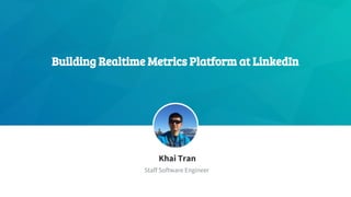 Building Realtime Metrics Platform at LinkedIn
​Khai Tran
​Staff Software Engineer
 