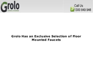 Grolo Has an Exclusive Selection of Floor
Mounted Faucets

 