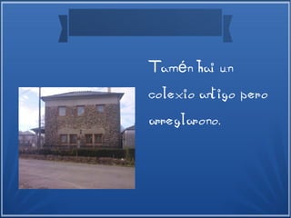 Tam n hai uné
colexio antigo pero
arreglarono.
 