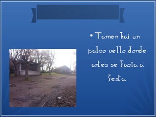 ●
Tamen hai un
palco vello donde
antes se facia a
festa.
 