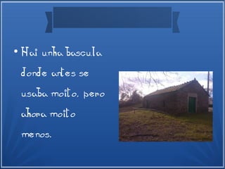●
Hai unha bascula
donde antes se
usaba moito, pero
ahora moito
menos.
 