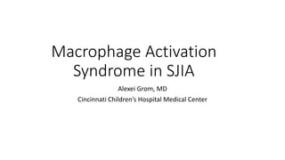Macrophage Activation
Syndrome in SJIA
Alexei Grom, MD
Cincinnati Children’s Hospital Medical Center
 