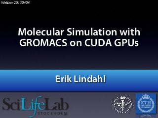 Webinar 20130404

Molecular Simulation with
GROMACS on CUDA GPUs
Erik Lindahl

 