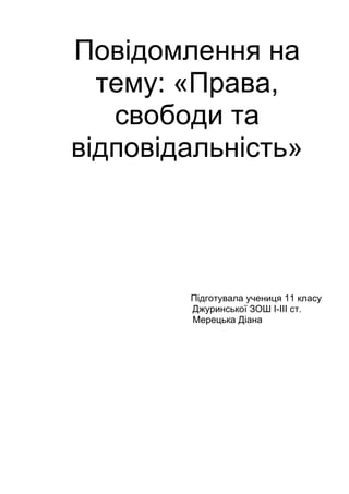 Повідомлення на
тему: «Права,
свободи та
відповідальність»
Підготувала учениця 11 класу
Джуринської ЗОШ I-III ст.
Мерецька Діана
 