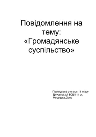 Повідомлення на
тему:
«Громадянське
суспільство»
Підготувала учениця 11 класу
Джуринської ЗОШ I-III ст.
Мерецька Діана
 