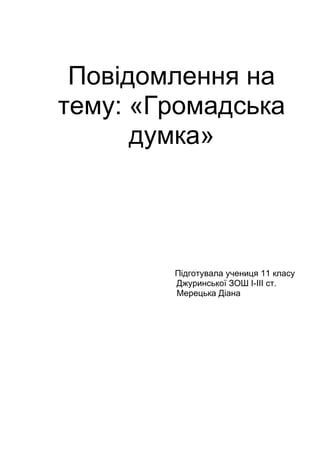 Повідомлення на
тему: «Громадська
думка»
Підготувала учениця 11 класу
Джуринської ЗОШ I-III ст.
Мерецька Діана
 