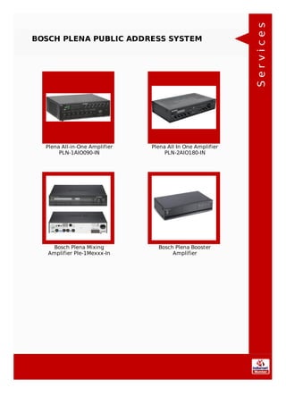 BOSCH PLENA PUBLIC ADDRESS SYSTEM
Plena All-in-One Amplifier
PLN-1AIO090-IN
Plena All In One Amplifier
PLN-2AIO180-IN
Bosch Plena Mixing
Amplifier Ple-1Mexxx-In
Bosch Plena Booster
Amplifier
Services
 