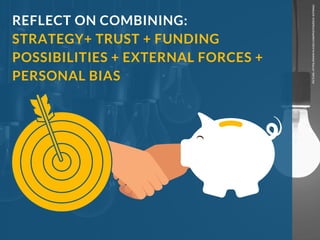 PICTURE: HTTPS://WWW.FLICKR.COM/PHOTOS/DICK-SIJTSMA/
REFLECT ON COMBINING:
STRATEGY+ TRUST + FUNDING
POSSIBILITIES + EXTERNAL FORCES +
PERSONAL BIAS 
 