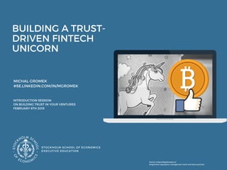 BUILDING A TRUST-
DRIVEN FINTECH
UNICORN
 
MICHAL GROMEK  
#SE.LINKEDIN.COM/IN/MGROMEK
STOCKHOLM SCHOOL OF ECONOMICS
EXECUTIVE EDUCATION
INTRODUCTION SESSION
ON BUILDING TRUST IN YOUR VENTURES 
FEBRUARY 6TH 2019 
Source: https://digitalready.co/
blog/online-reputation-management-tools-and-best-practices
 