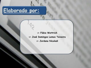 Elaborado por: 
 Fábio Wottrich 
 José Domingos Lemos Teixeira 
 Jordano Nicolodi 
