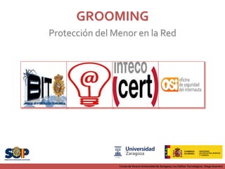 GROOMING
Protección del Menor en la Red




                Cursos de Verano Universidad de Zaragoza; Los Delitos Tecnológicos. Diego Guerrero
 