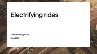 Electrifying rides
Uber Technologies Inc.
June 2020
 