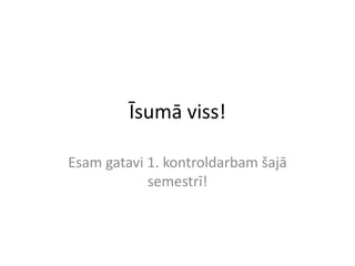 Īsumā viss!

Esam gatavi 1. kontroldarbam šajā
            semestrī!
 
