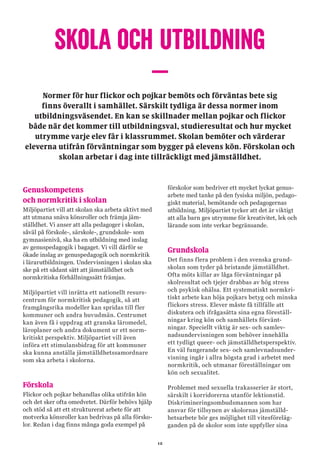 12
SKOLA OCH UTBILDNING
–Normer för hur flickor och pojkar bemöts och förväntas bete sig
finns överallt i samhället. Särskilt tydliga är dessa normer inom
utbildningsväsendet. En kan se skillnader mellan pojkar och flickor
både när det kommer till utbildningsval, studieresultat och hur mycket
utrymme varje elev får i klassrummet. Skolan bemöter och värderar
eleverna utifrån förväntningar som bygger på elevens kön. Förskolan och
skolan arbetar i dag inte tillräckligt med jämställdhet.
Genuskompetens
och normkritik i skolan
Miljöpartiet vill att skolan ska arbeta aktivt med
att utmana snäva könsroller och främja jäm-
ställdhet. Vi anser att alla pedagoger i skolan,
såväl på förskole-, särskole-, grundskole- som
gymnasienivå, ska ha en utbildning med inslag
av genuspedagogik i bagaget. Vi vill därför se
ökade inslag av genuspedagogik och normkritik
i lärarutbildningen. Undervisningen i skolan ska
ske på ett sådant sätt att jämställdhet och
normkritiska förhållningssätt främjas.
Miljöpartiet vill inrätta ett nationellt resurs-
centrum för normkritisk pedagogik, så att
framgångsrika modeller kan spridas till fler
kommuner och andra huvudmän. Centrumet
kan även få i uppdrag att granska läromedel,
läroplaner och andra dokument ur ett norm-
kritiskt perspektiv. Miljöpartiet vill även
införa ett stimulansbidrag för att kommuner
ska kunna anställa jämställdhetssamordnare
som ska arbeta i skolorna.
Förskola
Flickor och pojkar behandlas olika utifrån kön
och det sker ofta omedvetet. Därför behövs hjälp
och stöd så att ett strukturerat arbete för att
motverka könsroller kan bedrivas på alla försko-
lor. Redan i dag finns många goda exempel på
förskolor som bedriver ett mycket lyckat genus-
arbete med tanke på den fysiska miljön, pedago-
giskt material, bemötande och pedagogernas
utbildning. Miljöpartiet tycker att det är viktigt
att alla barn ges utrymme för kreativitet, lek och
lärande som inte verkar begränsande.
Grundskola
Det finns flera problem i den svenska grund-
skolan som tyder på bristande jämställdhet.
Ofta möts killar av låga förväntningar på
skolresultat och tjejer drabbas av hög stress
och psykisk ohälsa. Ett systematiskt normkri-
tiskt arbete kan höja pojkars betyg och minska
flickors stress. Elever måste få tillfälle att
diskutera och ifrågasätta sina egna föreställ-
ningar kring kön och samhällets förvänt-
ningar. Speciellt viktig är sex- och samlev-
nadsundervisningen som behöver innehålla
ett tydligt queer- och jämställdhetsperspektiv.
En väl fungerande sex- och samlevnadsunder-
visning ingår i allra högsta grad i arbetet med
normkritik, och utmanar föreställningar om
kön och sexualitet.
Problemet med sexuella trakasserier är stort,
särskilt i korridorerna utanför lektionstid.
Diskrimineringsombudsmannen som har
ansvar för tillsynen av skolornas jämställd-
hetsarbete bör ges möjlighet till vitesföreläg-
ganden på de skolor som inte uppfyller sina
 