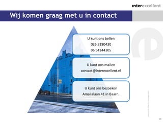 Wij komen graag met u in contact


                         U kunt ons bellen
                           035 5280430
                           06 54244305


                        U kunt ons mailen
                     contact@interexcellent.nl



                       U kunt ons bezoeken
                      Amalialaan 41 in Baarn.




                                                 28
 