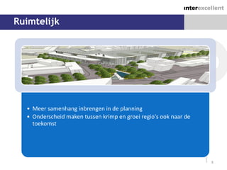 Ruimtelijk




  • Meer samenhang inbrengen in de planning
  • Onderscheid maken tussen krimp en groei regio's ook naar de
    toekomst




                                                                  8
 