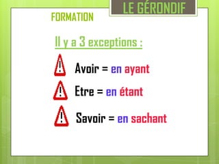 LE GÉRONDIFFORMATION Il y a 3 exceptions : Avoir = en ayant Etre = en étant Savoir = en sachant