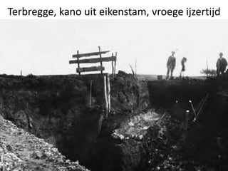 Terbregge, kano uit eikenstam, vroege ijzertijd
18
 