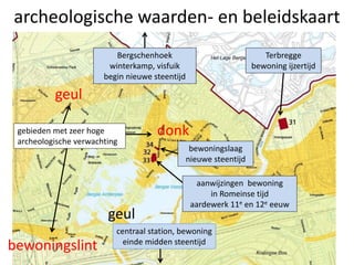 archeologische waarden- en beleidskaart
21
donk
geul
geul
Terbregge
bewoning ijzertijd
gebieden met zeer hoge
archeologische verwachting
bewoningslaag
nieuwe steentijd
aanwijzingen bewoning
in Romeinse tijd
aardewerk 11e en 12e eeuw
centraal station, bewoning
einde midden steentijd
Bergschenhoek
winterkamp, visfuik
begin nieuwe steentijd
bewoningslint
 