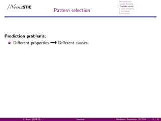 Introduction
Graph Kernels
Treelets kernel
Cyclic similarity
Conclusion
Extensions
Pattern selection
Prediction problems:
Diﬀerent properties Diﬀerent causes.
L. Brun (GREYC) Seminar Bordeaux, November, 20 2014 11 / 32
 