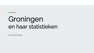 Groningen
en haar statistieken
Lennard Koops
 