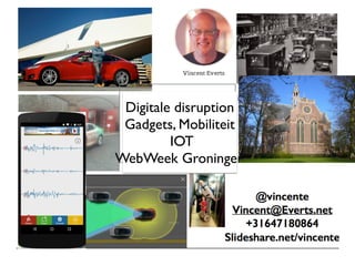 Digitale disruption  
Gadgets, Mobiliteit
IOT
WebWeek Groningen
 