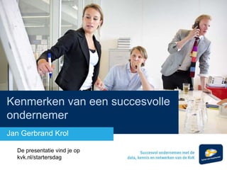 Kenmerken van een succesvolle
ondernemer
Jan Gerbrand Krol
De presentatie vind je op
kvk.nl/startersdag
 