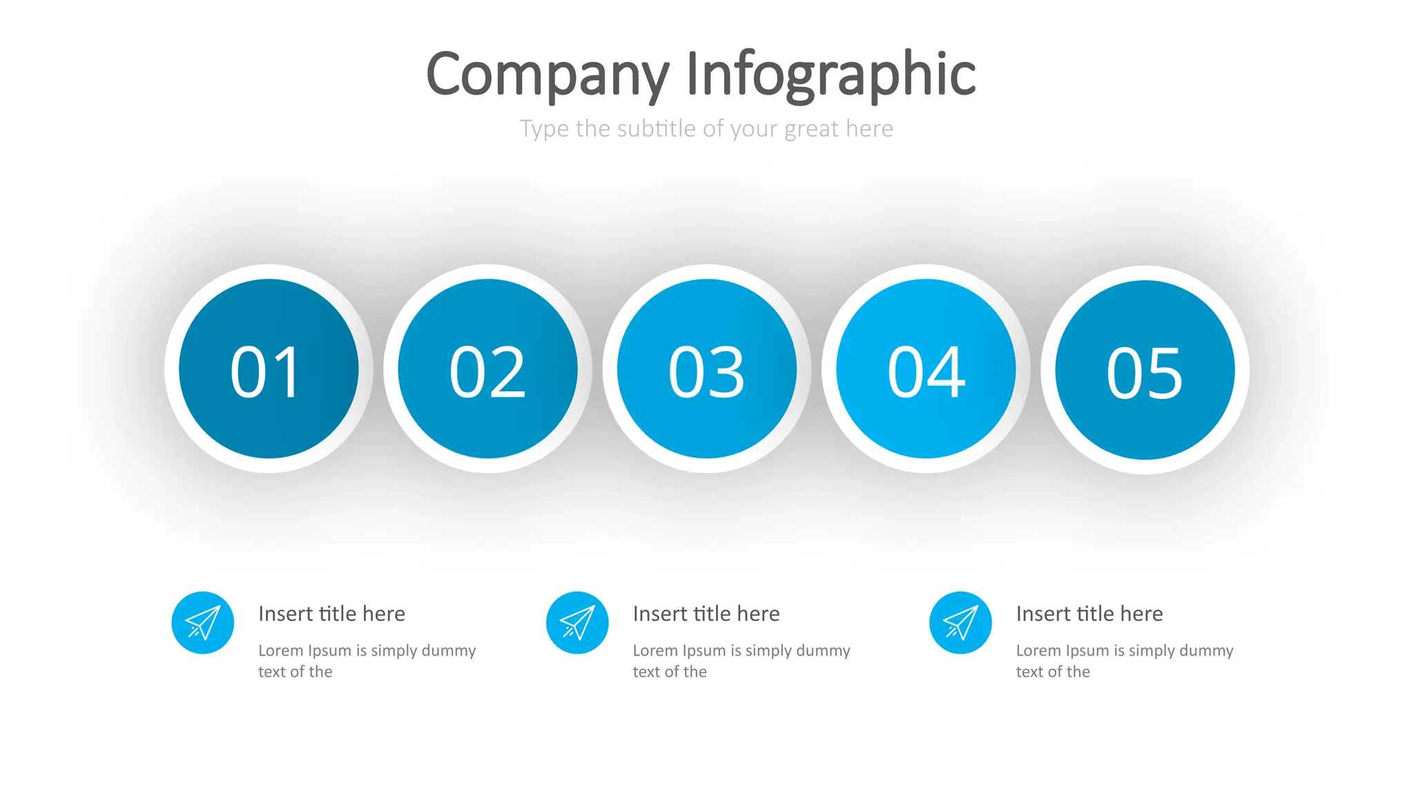01 02 03 04 05
Type the subtitle of your great here
Company Infographic
Insert title here
Lorem Ipsum is simply dummy
text of the
Insert title here
Lorem Ipsum is simply dummy
text of the
Insert title here
Lorem Ipsum is simply dummy
text of the
 