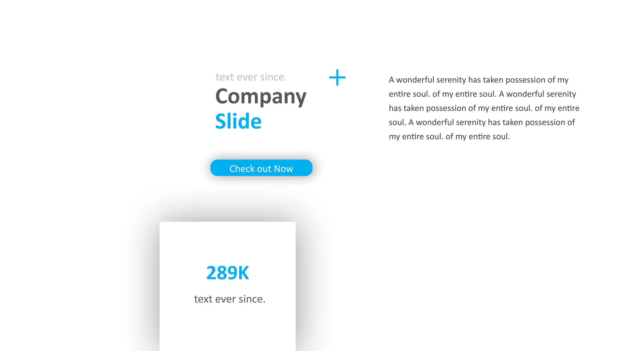 289K
text ever since.
Company
Slide
text ever since.
Check out Now
A wonderful serenity has taken possession of my
entire soul. of my entire soul. A wonderful serenity
has taken possession of my entire soul. of my entire
soul. A wonderful serenity has taken possession of
my entire soul. of my entire soul.
 