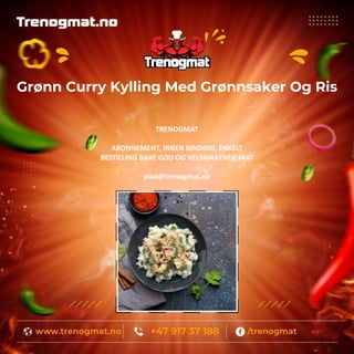 Grønn Curry Kylling Med Grønnsaker Og Ris
TRENOGMAT
ABONNEMENT, INGEN BINDING, ENKELT
BESTILLING BARE GOD OG VELSMAKENDE MAT
post@trenogmat.no
 