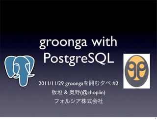 groonga with
 PostgreSQL
2011/11/29 groonga           #2
          &     (@choplin)



                                  1
 