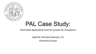 PAL Case Study:
Plant-Wide Applicability Limit for Campus Air Compliance
Ingrid M. Gronstal Anderson, J.D.
University of Iowa
 