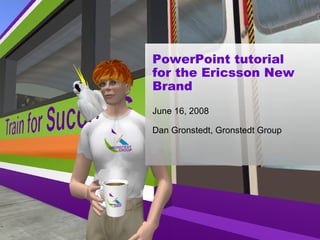 PowerPoint tutorial for the Ericsson New Brand June 16, 2008 Dan Gronstedt, Gronstedt Group 