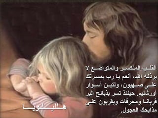 ‫ال‬ ‫ع‬00‫والمتواض‬ ‫ر‬00‫المنكس‬ ‫ب‬00‫القل‬
‫ال‬ ‫ع‬00‫والمتواض‬ ‫ر‬00‫المنكس‬ ‫ب‬00‫القل‬
‫رتك‬0‫س‬‫بم‬ ‫رب‬ ‫ا‬0‫ي‬ ‫م‬0‫ع‬‫أن‬ ،0‫هلل‬‫ا‬ ‫ه‬0‫ل‬‫يرذ‬
‫رتك‬0‫س‬‫بم‬ ‫رب‬ ‫ا‬0‫ي‬ ‫م‬0‫ع‬‫أن‬ ،0‫هلل‬‫ا‬ ‫ه‬0‫ل‬‫يرذ‬
‫وار‬00‫أس‬ ‫ن‬00‫ولتب‬ ،‫هيون‬00‫ص‬ ‫ى‬00‫عل‬
‫وار‬00‫أس‬ ‫ن‬00‫ولتب‬ ،‫هيون‬00‫ص‬ ‫ى‬00‫عل‬
‫بر‬0‫ل‬‫ا‬ ‫ح‬0‫ئ‬‫بذبا‬ ‫ر‬0‫س‬‫ت‬ ‫ذ‬0‫ئ‬‫حين‬ .‫أورشليم‬
‫بر‬0‫ل‬‫ا‬ ‫ح‬0‫ئ‬‫بذبا‬ ‫ر‬0‫س‬‫ت‬ ‫ذ‬0‫ئ‬‫حين‬ .‫أورشليم‬
‫ى‬00‫عل‬ ‫ويقربون‬ ‫ومحرقات‬ ‫ا‬00‫قربان‬
‫ى‬00‫عل‬ ‫ويقربون‬ ‫ومحرقات‬ ‫ا‬00‫قربان‬
.‫العجول‬ ‫مذابحك‬
.‫العجول‬ ‫مذابحك‬
‫ه‬
‫ــ‬
‫للي‬
‫ــــ‬
‫ل‬
‫ـ‬
‫وي‬
‫ــــ‬
‫ا‬
 