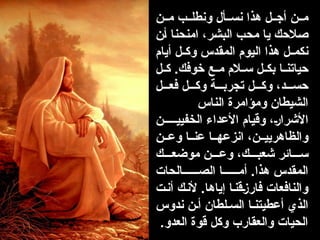 ‫ن‬00‫م‬ ‫ب‬00‫ونطل‬ ‫أل‬00‫نس‬ ‫هذا‬ ‫ل‬00‫أج‬ ‫ن‬00‫م‬
‫ن‬0‫أ‬ ‫ا‬0‫ن‬‫امنح‬ ،‫ر‬0‫ش‬‫الب‬ ‫ب‬0‫ح‬‫م‬ ‫ا‬0‫ي‬ ‫الحك‬0‫ص‬
‫أيام‬ ‫ل‬00‫وك‬ ‫المقدس‬ ‫اليوم‬ ‫هذا‬ ‫ل‬00‫نكم‬
‫ل‬00‫ك‬ .‫خوفك‬ ‫ع‬00‫م‬ ‫الم‬00‫س‬ ‫ل‬00‫بك‬ ‫ا‬00‫حياتن‬
‫ل‬000‫فع‬ ‫ل‬000‫وك‬ ‫ة‬000‫تجرب‬ ‫ل‬000‫وك‬ ،‫د‬000‫حس‬
‫الناس‬ ‫ومؤامرة‬ ‫الشيطان‬
‫ن‬00000‫الخفيي‬ ‫األعداء‬ ‫وقيام‬ ،0‫ر‬‫األشرا‬
‫ن‬00‫وع‬ ‫ا‬00‫عن‬ ‫ا‬00‫انزعه‬ ،‫ن‬00‫والظاهريي‬
‫ك‬000‫موضع‬ ‫ن‬000‫وع‬ ،‫ك‬000‫شعب‬ ‫ائر‬000‫س‬
‫الحات‬000000‫الص‬ ‫ا‬000000‫أم‬ .‫هذا‬ ‫المقدس‬
‫ت‬0‫ن‬‫أ‬ ‫ك‬0‫ن‬‫أل‬ .‫إياها‬ ‫ا‬0‫ن‬‫ق‬0‫ز‬‫فار‬ ‫والنافعات‬
‫ندوس‬ ‫ن‬0‫أ‬ ‫لطان‬0‫الس‬ ‫ا‬0‫أعطيتن‬ ‫الذي‬
.‫العدو‬ ‫قوة‬ ‫وكل‬ ‫والعقارب‬ ‫الحيات‬
 