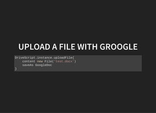 UPLOAD A FILE WITH GROOGLEUPLOAD A FILE WITH GROOGLE
DriveScript.instance.uploadFile{
content new File('test.docx')
saveAs GoogleDoc
}
 