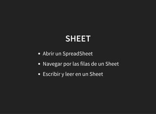 SHEETSHEET
Abrir un SpreadSheet
Navegar por las filas de un Sheet
Escribir y leer en un Sheet
 