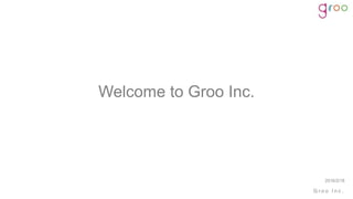 G r o o I n c .
Welcome to Groo Inc.
2016/2/18
 