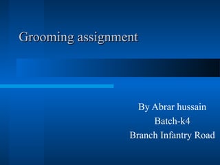 Grooming assignmentGrooming assignment
By Abrar hussain
Batch-k4
Branch Infantry Road
 