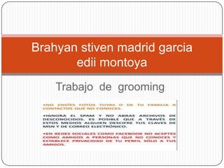 Trabajo de grooming
Brahyan stiven madrid garcia
edii montoya
 