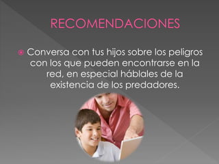  Conversa con tus hijos sobre los peligros
con los que pueden encontrarse en la
red, en especial háblales de la
existencia de los predadores.
 