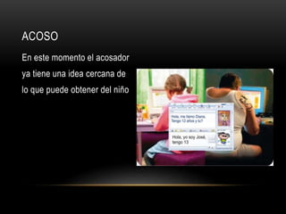 ACOSO
En este momento el acosador
ya tiene una idea cercana de
lo que puede obtener del niño
 