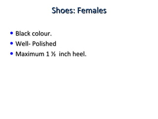 Shoes: FemalesShoes: Females
• Black colour.Black colour.
• Well- PolishedWell- Polished
• Maximum 1 ½ inch heel.Maximum 1 ½ inch heel.
 