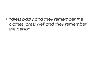 • “dress badly and they remember the
clothes; dress well and they remember
the person”
 