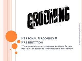 PERSONAL GROOMING &
PRESENTATION
“Your appearance can change our customer buying
decision.” So please be well Groomed & Presentable.
PreparedbyAbhishekVishwakarma
 